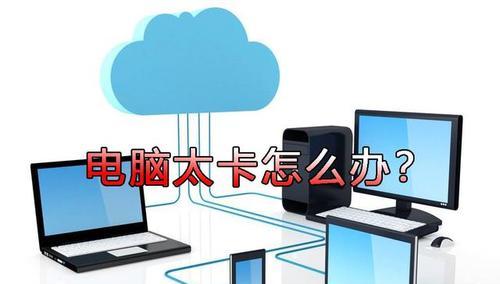 电脑卡顿严重怎么办？如何快速解决电脑卡顿问题？