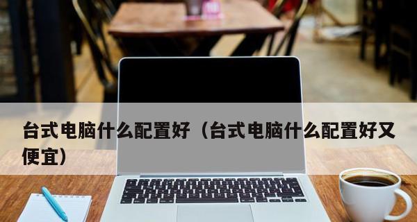 千元台式机最好配置推荐是什么？如何选择性价比高的台式机配置？